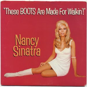 These Boots Are Made for Walkin’! by Nancy Sinatra