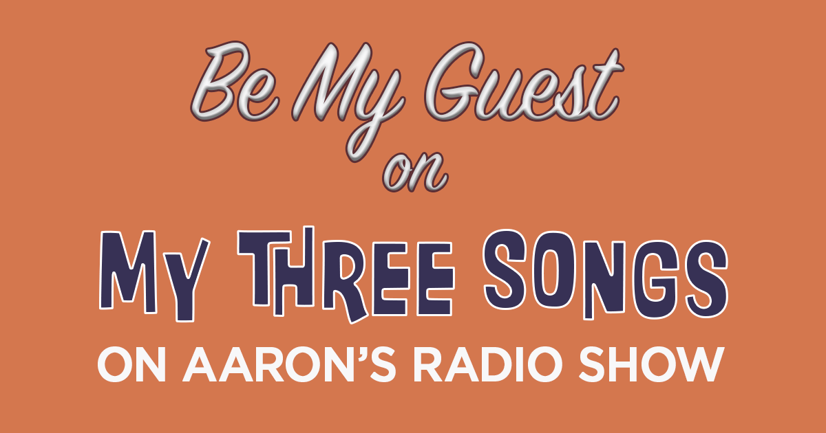 Be My Guest on My Three Songs on Aaron's Radio Show